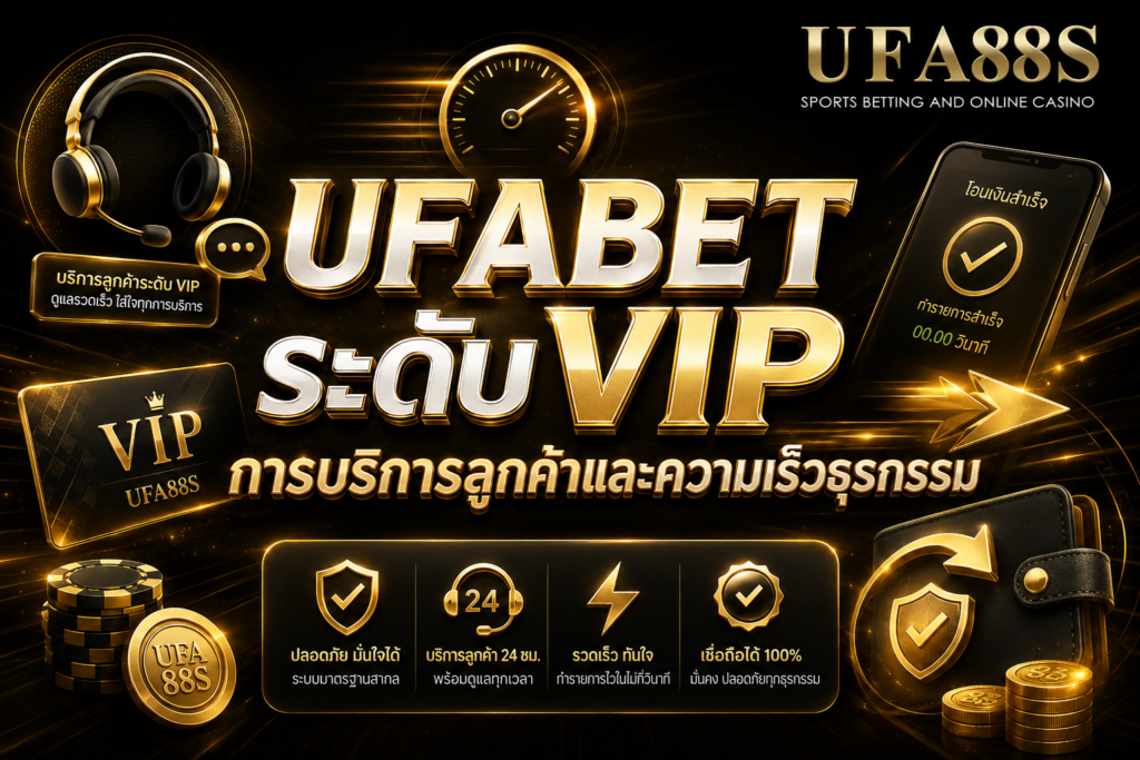 UFABET ระดับVIP การบริการลูกค้าและความเร็วธุรกรรม